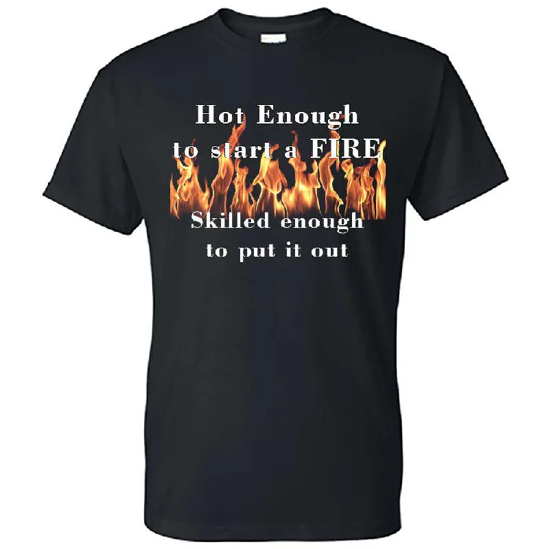 "Hot enough to start a FIRE skilled enough to put it out" Design, Firefighter T-Shirt